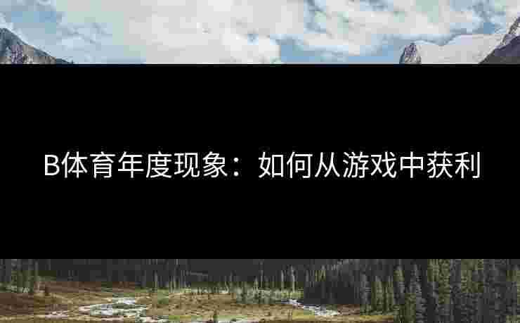 B体育年度现象：如何从游戏中获利